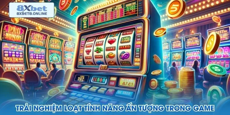 Trải nghiệm loạt tính năng ấn tượng trong game